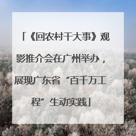《回农村干大事》观影推介会在广州举办，展现广东省“百千万工程”生动实践
