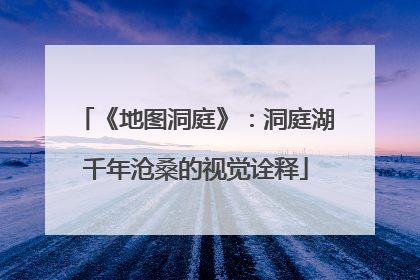 《地图洞庭》：洞庭湖千年沧桑的视觉诠释