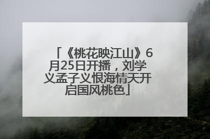 《桃花映江山》6月25日开播，刘学义孟子义恨海情天开启国风桃色