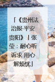 《贵州法治报·平安贵阳》丨张莹：耐心听诉求 用心解烦忧