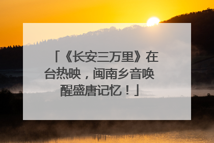 《长安三万里》在台热映，闽南乡音唤醒盛唐记忆！