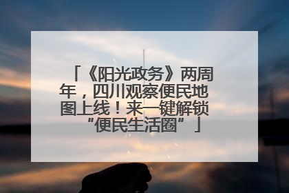 《阳光政务》两周年，四川观察便民地图上线！来一键解锁“便民生活圈”