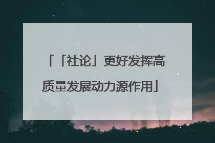 「社论」更好发挥高质量发展动力源作用