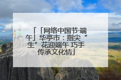 「网络中国节·端午」华亭市：指尖“生”花迎端午 巧手传承文化情
