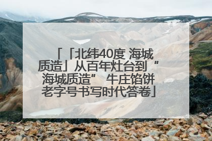 「北纬40度 海城质造」从百年灶台到“海城质造” 牛庄馅饼老字号书写时代答卷