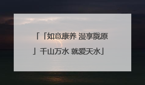 「如意康养 漫享陇原」千山万水 就爱天水