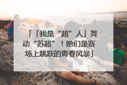 「我是“超”人」舞动“苏超”！她们是赛场上跳跃的青春风暴