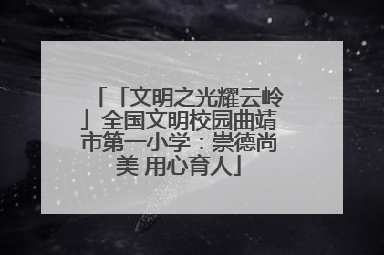 「文明之光耀云岭」全国文明校园曲靖市第一小学：崇德尚美 用心育人