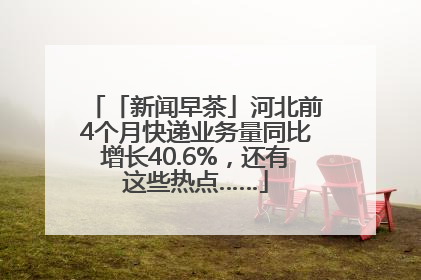 「新闻早茶」河北前4个月快递业务量同比增长40.6%，还有这些热点……
