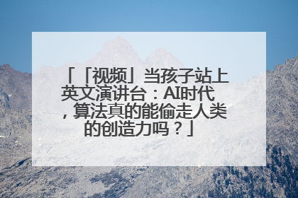 「视频」当孩子站上英文演讲台：AI时代，算法真的能偷走人类的创造力吗？
