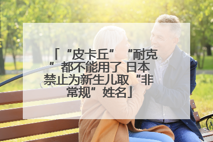 “皮卡丘”“耐克”都不能用了 日本禁止为新生儿取“非常规”姓名