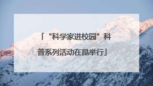 “科学家进校园”科普系列活动在昆举行