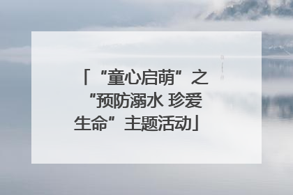 “童心启萌”之“预防溺水 珍爱生命”主题活动