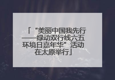 “美丽中国我先行——绿动双行线六五环境日嘉年华”活动在太原举行