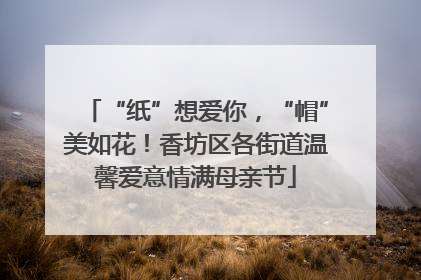“纸”想爱你，“帽”美如花！香坊区各街道温馨爱意情满母亲节