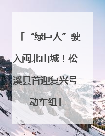 “绿巨人”驶入闽北山城！松溪县首迎复兴号动车组