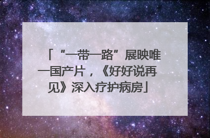 “一带一路”展映唯一国产片，《好好说再见》深入疗护病房