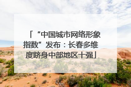 “中国城市网络形象指数”发布：长春多维度跻身中部地区十强