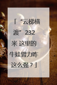 “云梯横渡”232米 这里的牛娃臂力咋这么强？