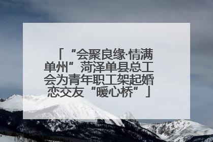 “会聚良缘·情满单州”菏泽单县总工会为青年职工架起婚恋交友“暖心桥”