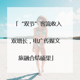 “双节”客流收入双增长，电广传媒文旅融合结硕果