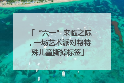 “六一”来临之际，一场艺术派对帮特殊儿童撕掉标签