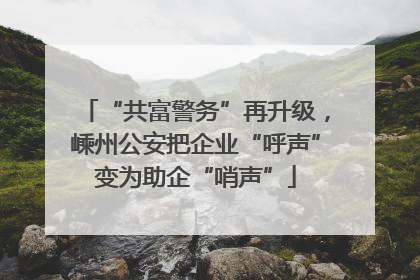 “共富警务”再升级，嵊州公安把企业“呼声”变为助企“哨声”