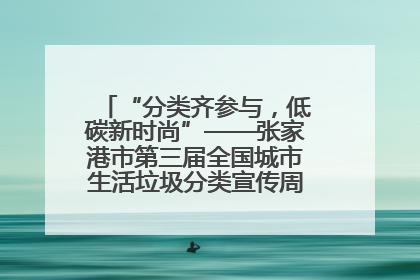 “分类齐参与，低碳新时尚”——张家港市第三届全国城市生活垃圾分类宣传周活动火热开展！