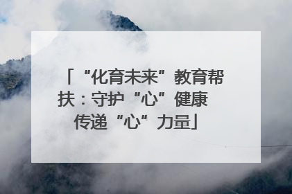 “化育未来”教育帮扶：守护“心”健康 传递“心”力量