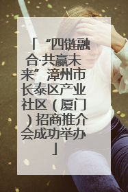 “四链融合·共赢未来”漳州市长泰区产业社区（厦门）招商推介会成功举办