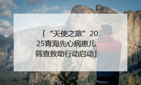 “天使之旅”2025青海先心病患儿筛查救助行动启动