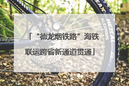 “德龙烟铁路”海铁联运跨省新通道贯通