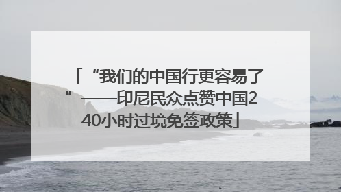 “我们的中国行更容易了”——印尼民众点赞中国240小时过境免签政策