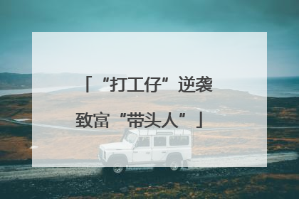 “打工仔”逆袭致富“带头人”
