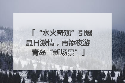 “水火奇观”引爆夏日激情，再添夜游青岛“新场景”