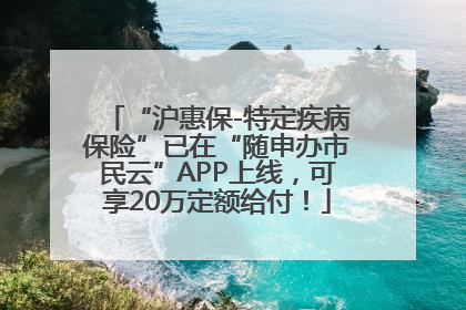 “沪惠保-特定疾病保险”已在“随申办市民云”APP上线，可享20万定额给付！