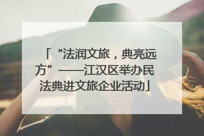 “法润文旅，典亮远方”——江汉区举办民法典进文旅企业活动