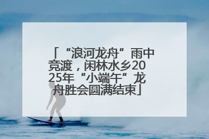“浪河龙舟”雨中竞渡，闲林水乡2025年“小端午”龙舟胜会圆满结束