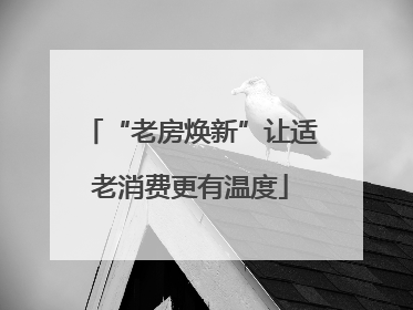 “老房焕新”让适老消费更有温度