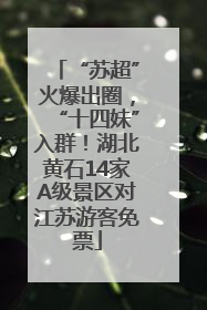 “苏超”火爆出圈，“十四妹”入群！湖北黄石14家A级景区对江苏游客免票