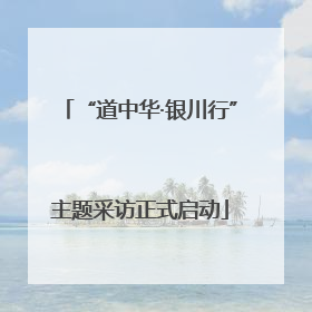 “道中华·银川行”主题采访正式启动