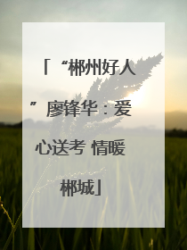 “郴州好人”廖锋华：爱心送考 情暖郴城