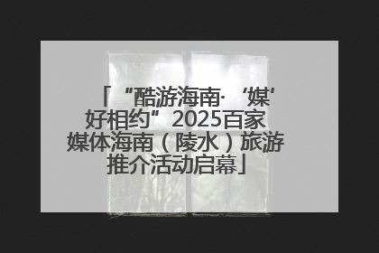 “酷游海南·‘媒’好相约”2025百家媒体海南（陵水）旅游推介活动启幕
