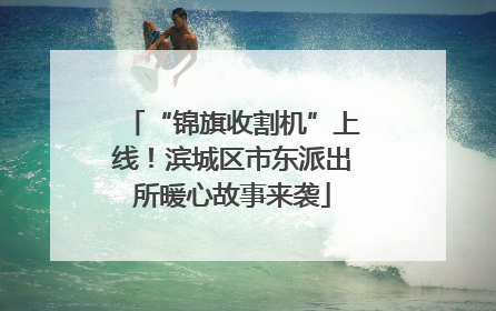 “锦旗收割机”上线！滨城区市东派出所暖心故事来袭