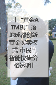 “黄金ATM机”落地成都创新黄金买卖模式 市民：智能快捷价格透明