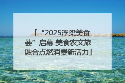 “2025浮梁美食荟”启幕 美食农文旅融合点燃消费新活力