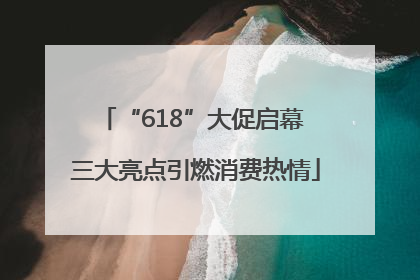 “618”大促启幕 三大亮点引燃消费热情