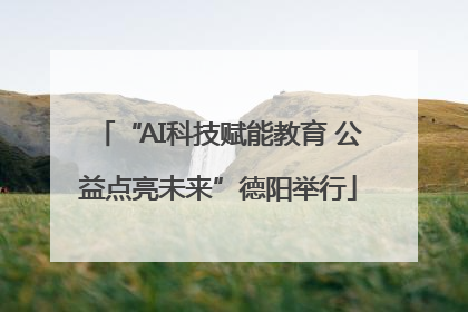 “AI科技赋能教育 公益点亮未来”德阳举行