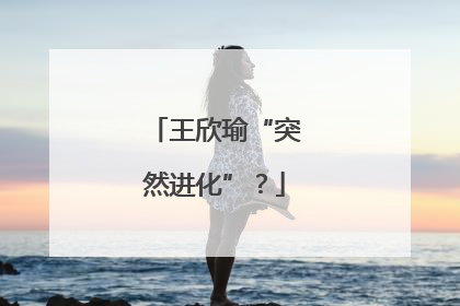 王欣瑜“突然进化”？