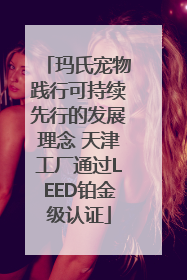 玛氏宠物践行可持续先行的发展理念 天津工厂通过LEED铂金级认证
